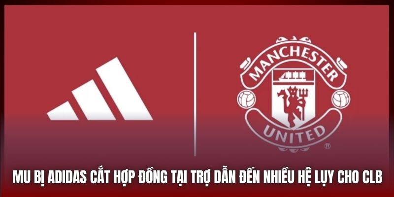 MU bị Adidas cắt hợp đồng tại trợ dẫn đến nhiều hệ lụy cho CLB