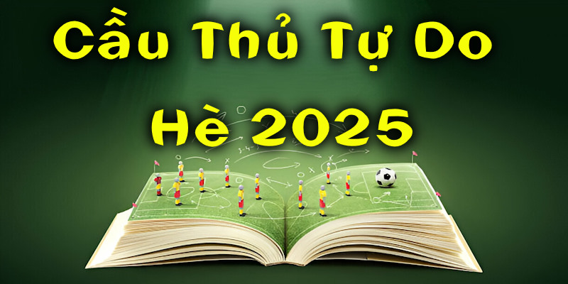 Cầu Thủ Tự Do Hè 2025: Top 10 Cái Tên Đáng Chú Ý Nhất 2025